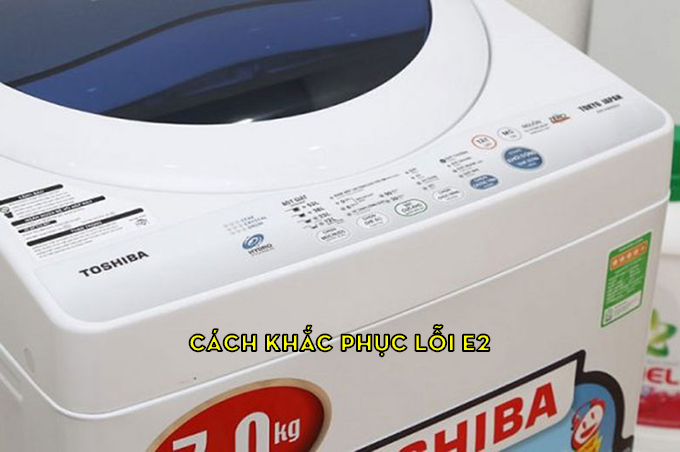 Cách sửa lỗi Máy giặt Toshiba báo lỗi E2