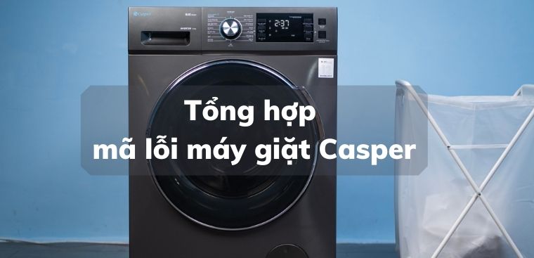 Tổng hợp mã lỗi máy giặt Casper chi tiết nhất